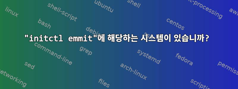 "initctl emmit"에 해당하는 시스템이 있습니까?