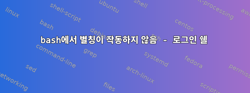 bash에서 별칭이 작동하지 않음 - 로그인 쉘