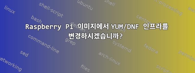 Raspberry Pi 이미지에서 YUM/DNF 인프라를 변경하시겠습니까?