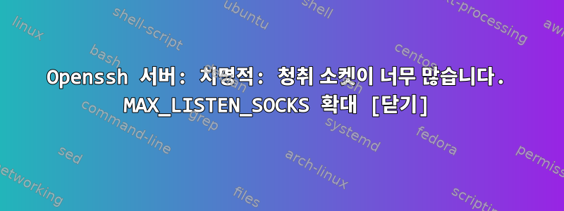 Openssh 서버: 치명적: 청취 소켓이 너무 많습니다. MAX_LISTEN_SOCKS 확대 [닫기]