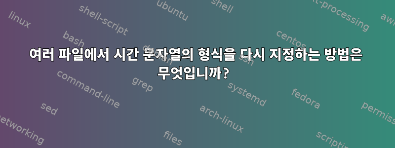 여러 파일에서 시간 문자열의 형식을 다시 지정하는 방법은 무엇입니까?