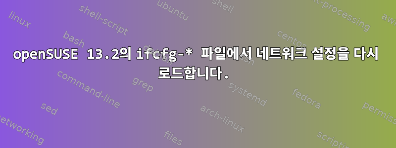 openSUSE 13.2의 ifcfg-* 파일에서 네트워크 설정을 다시 로드합니다.