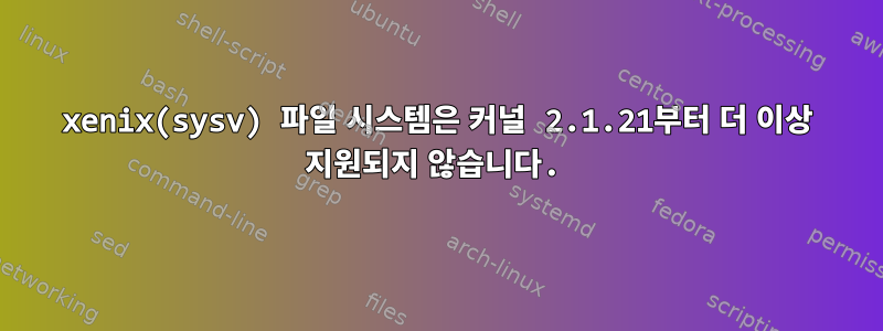 xenix(sysv) 파일 시스템은 커널 2.1.21부터 더 이상 지원되지 않습니다.