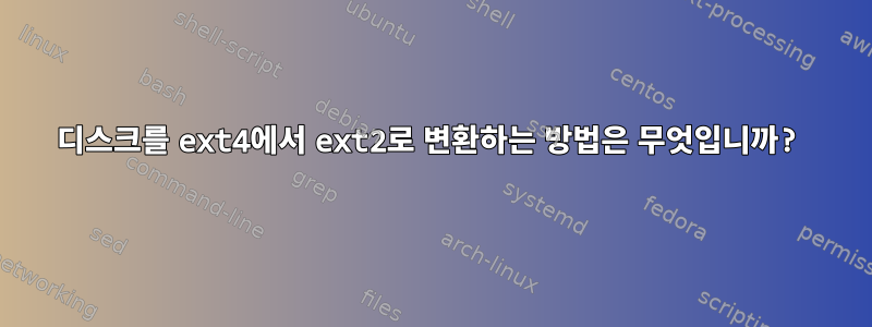 디스크를 ext4에서 ext2로 변환하는 방법은 무엇입니까?