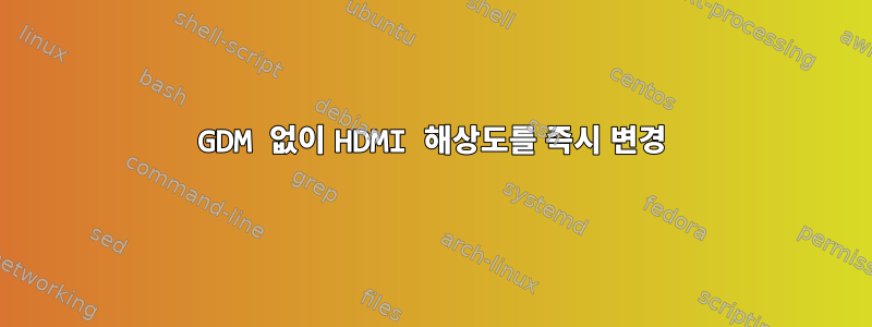 GDM 없이 HDMI 해상도를 즉시 변경