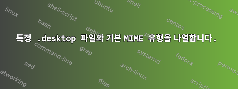 특정 .desktop 파일의 기본 MIME 유형을 나열합니다.