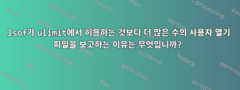 lsof가 ulimit에서 허용하는 것보다 더 많은 수의 사용자 열기 파일을 보고하는 이유는 무엇입니까?