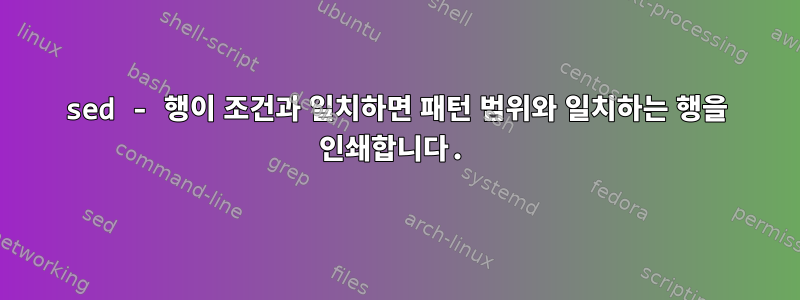 sed - 행이 조건과 일치하면 패턴 범위와 일치하는 행을 인쇄합니다.