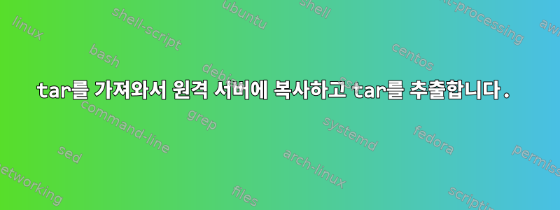 tar를 가져와서 원격 서버에 복사하고 tar를 추출합니다.