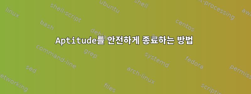 Aptitude를 안전하게 종료하는 방법