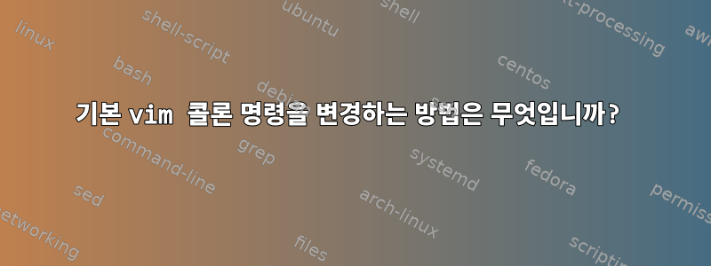 기본 vim 콜론 명령을 변경하는 방법은 무엇입니까?