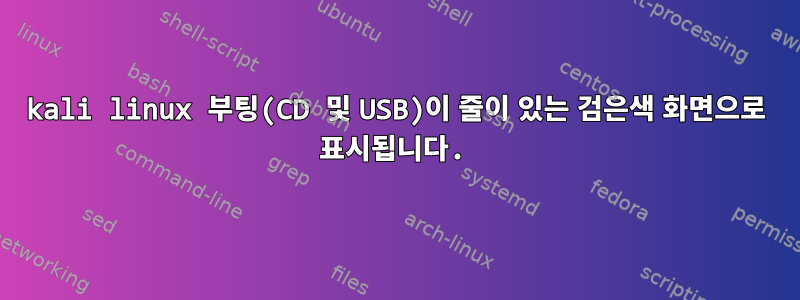 kali linux 부팅(CD 및 USB)이 줄이 있는 검은색 화면으로 표시됩니다.