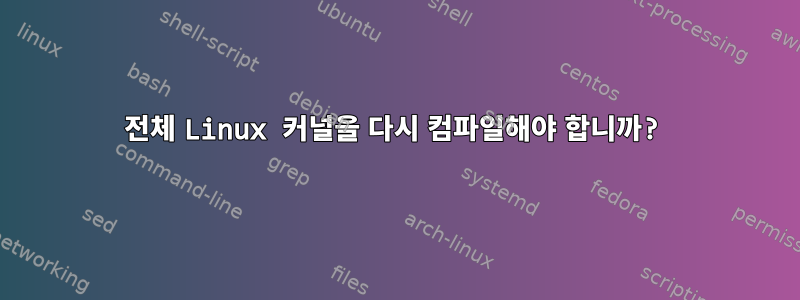 전체 Linux 커널을 다시 컴파일해야 합니까?