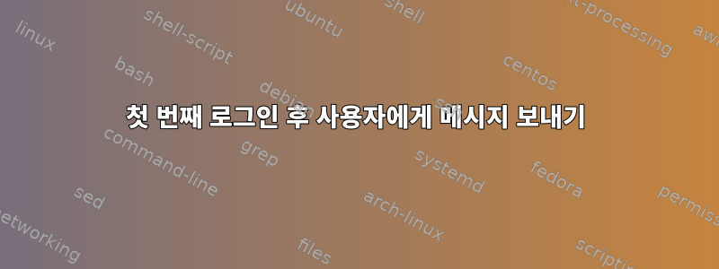 첫 번째 로그인 후 사용자에게 메시지 보내기