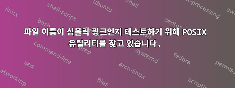 파일 이름이 심볼릭 링크인지 테스트하기 위해 POSIX 유틸리티를 찾고 있습니다.