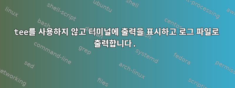 tee를 사용하지 않고 터미널에 출력을 표시하고 로그 파일로 출력합니다.