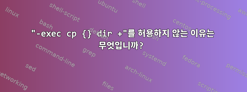 "-exec cp {} dir +"를 허용하지 않는 이유는 무엇입니까?