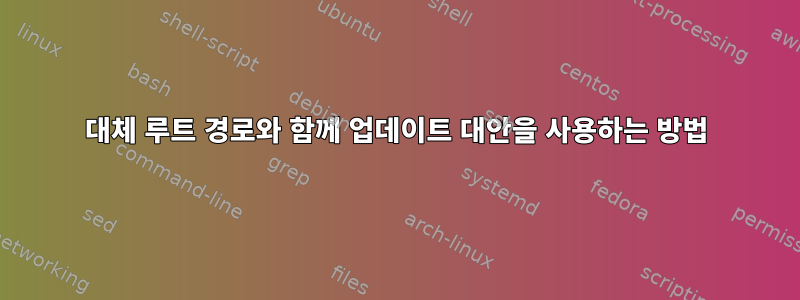 대체 루트 경로와 함께 업데이트 대안을 사용하는 방법