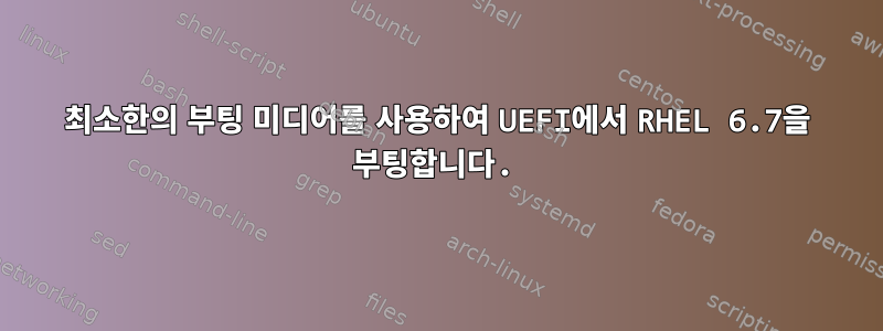 최소한의 부팅 미디어를 사용하여 UEFI에서 RHEL 6.7을 부팅합니다.