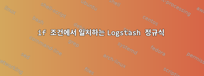 if 조건에서 일치하는 Logstash 정규식