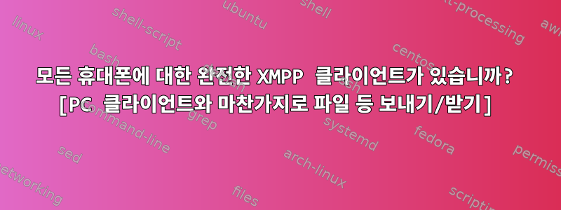 모든 휴대폰에 대한 완전한 XMPP 클라이언트가 있습니까? [PC 클라이언트와 마찬가지로 파일 등 보내기/받기]