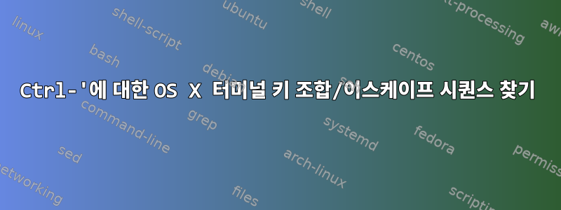 Ctrl-'에 대한 OS X 터미널 키 조합/이스케이프 시퀀스 찾기