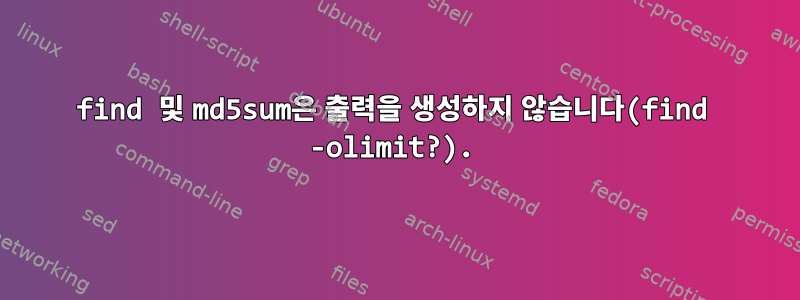 find 및 md5sum은 출력을 생성하지 않습니다(find -olimit?).