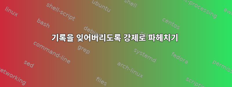 기록을 잊어버리도록 강제로 파헤치기