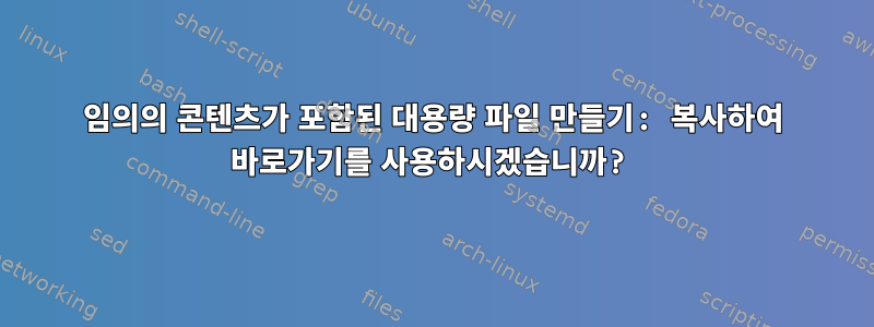 임의의 콘텐츠가 포함된 대용량 파일 만들기: 복사하여 바로가기를 사용하시겠습니까?