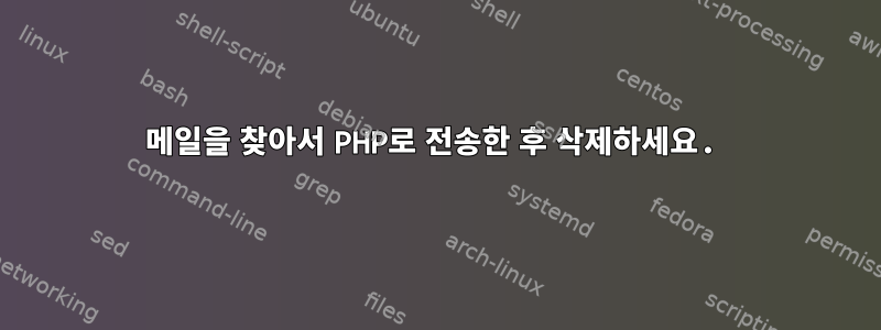 메일을 찾아서 PHP로 전송한 후 삭제하세요.