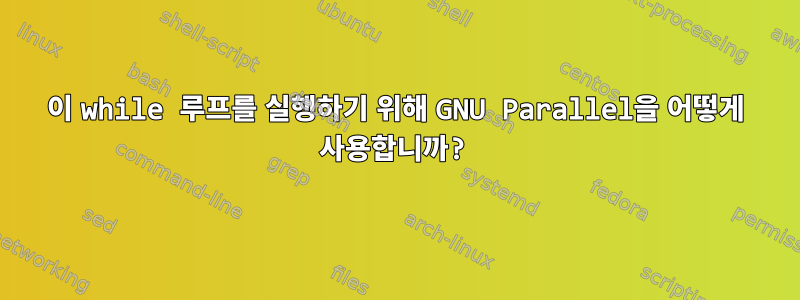 이 while 루프를 실행하기 위해 GNU Parallel을 어떻게 사용합니까?