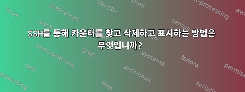 SSH를 통해 카운터를 찾고 삭제하고 표시하는 방법은 무엇입니까?