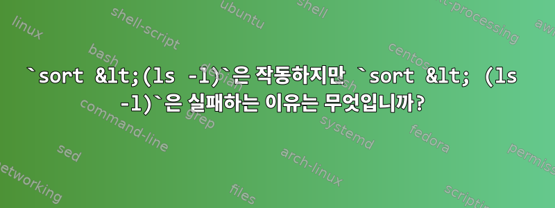 `sort &lt;(ls -l)`은 작동하지만 `sort &lt; (ls -l)`은 실패하는 이유는 무엇입니까?