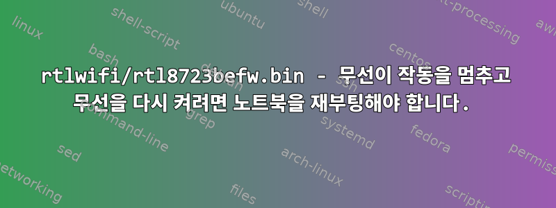 rtlwifi/rtl8723befw.bin - 무선이 작동을 멈추고 무선을 다시 켜려면 노트북을 재부팅해야 합니다.