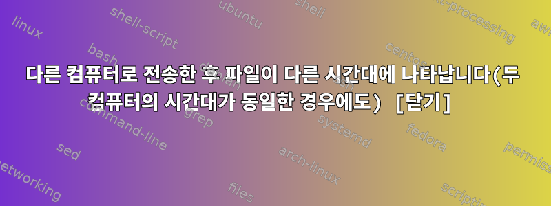 다른 컴퓨터로 전송한 후 파일이 다른 시간대에 나타납니다(두 컴퓨터의 시간대가 동일한 경우에도) [닫기]