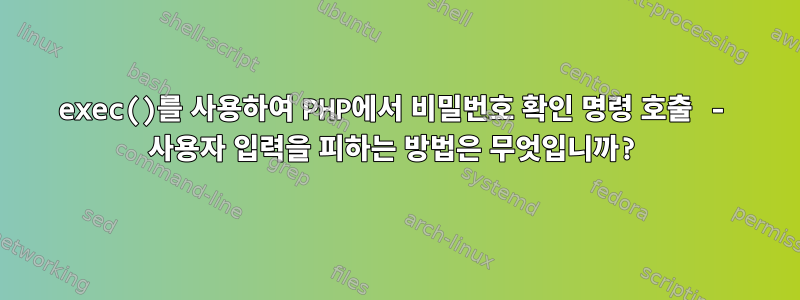 exec()를 사용하여 PHP에서 비밀번호 확인 명령 호출 - 사용자 입력을 피하는 방법은 무엇입니까?