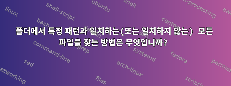 폴더에서 특정 패턴과 일치하는(또는 일치하지 않는) 모든 파일을 찾는 방법은 무엇입니까?