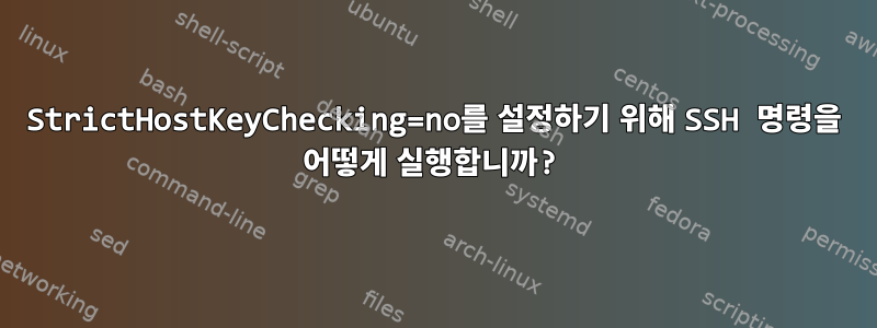 StrictHostKeyChecking=no를 설정하기 위해 SSH 명령을 어떻게 실행합니까?