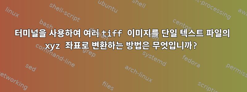 터미널을 사용하여 여러 tiff 이미지를 단일 텍스트 파일의 xyz 좌표로 변환하는 방법은 무엇입니까?