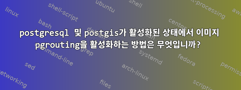 postgresql 및 postgis가 활성화된 상태에서 이미지 pgrouting을 활성화하는 방법은 무엇입니까?