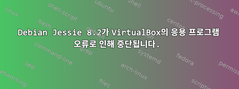 Debian Jessie 8.2가 VirtualBox의 응용 프로그램 오류로 인해 중단됩니다.