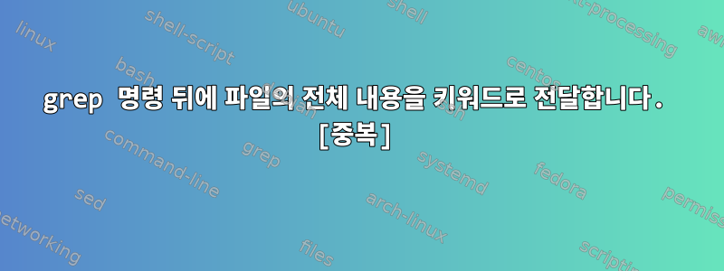 grep 명령 뒤에 파일의 전체 내용을 키워드로 전달합니다. [중복]