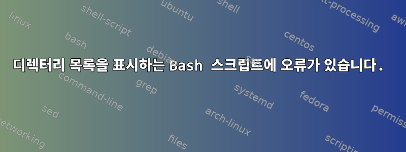 디렉터리 목록을 표시하는 Bash 스크립트에 오류가 있습니다.