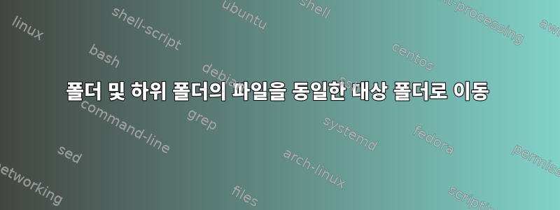 폴더 및 하위 폴더의 파일을 동일한 대상 폴더로 이동