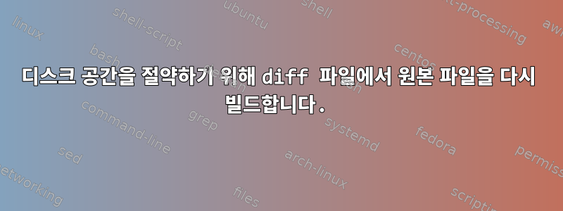 디스크 공간을 절약하기 위해 diff 파일에서 원본 파일을 다시 빌드합니다.