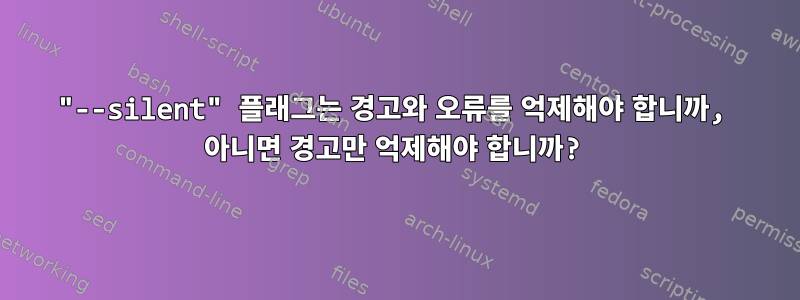 "--silent" 플래그는 경고와 오류를 억제해야 합니까, 아니면 경고만 억제해야 합니까?