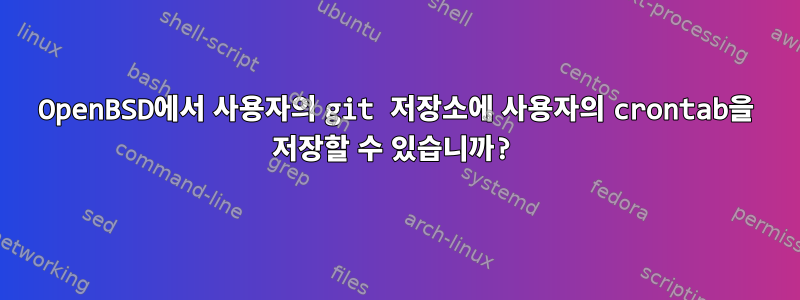 OpenBSD에서 사용자의 git 저장소에 사용자의 crontab을 저장할 수 있습니까?