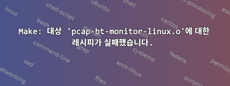 Make: 대상 'pcap-bt-monitor-linux.o'에 대한 레시피가 실패했습니다.