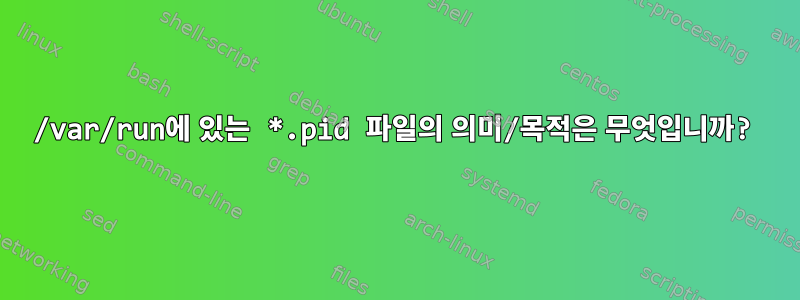 /var/run에 있는 *.pid 파일의 의미/목적은 무엇입니까?