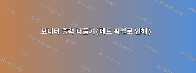 모니터 출력 다듬기(데드 픽셀로 인해)